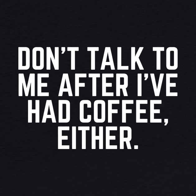 Don't Talk to Me After I've Had Coffee Either - Coffee Addict I love Coffee I Need Coffee But First Coffee Coffee Addicted Coffee Clothes Coffee Quote by ballhard